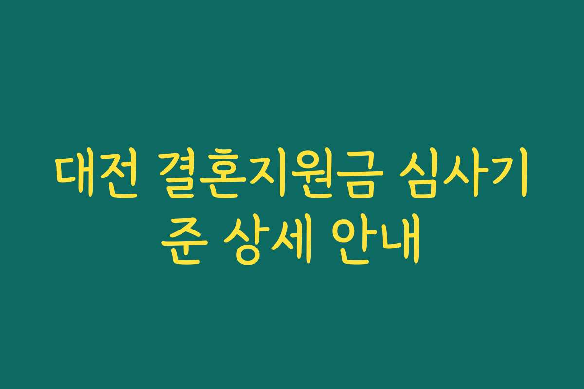 대전 결혼지원금 심사기준 상세 안내 대전 결혼지원금 심사기준 상세 안내
