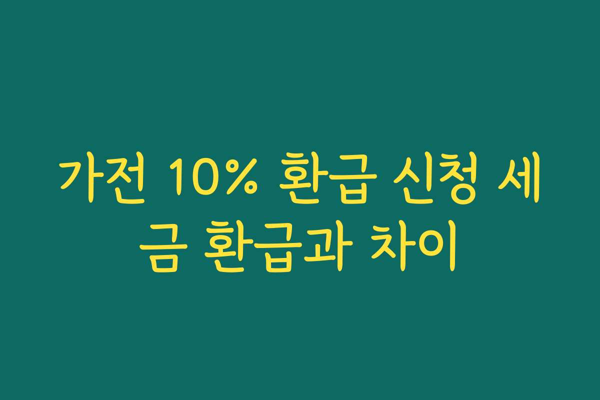 가전 10% 환급 신청 세금 환급과 차이