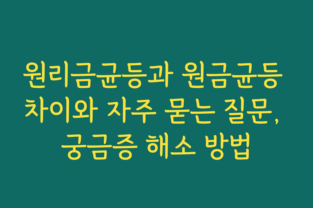 원리금균등과 원금균등 차이와 자주 묻는 질문, 궁금증 해소 방법