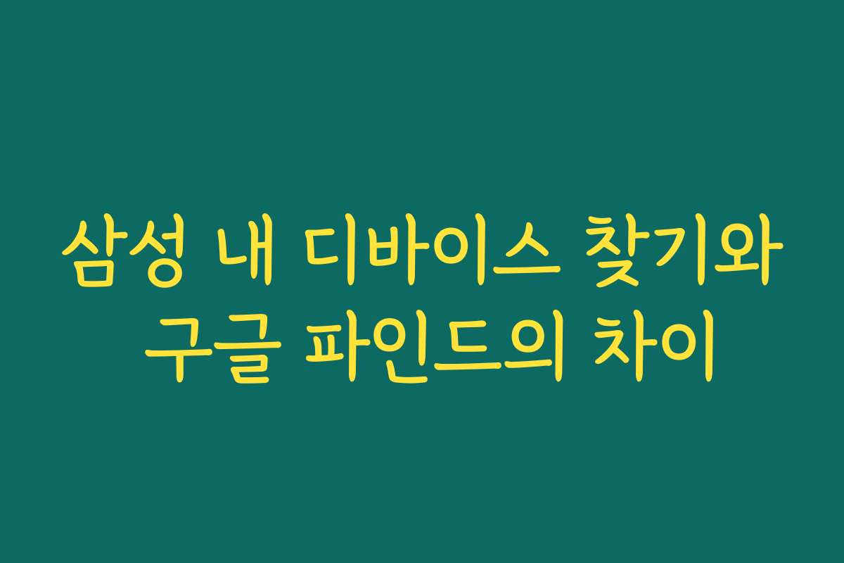삼성 내 디바이스 찾기와 구글 파인드의 차이