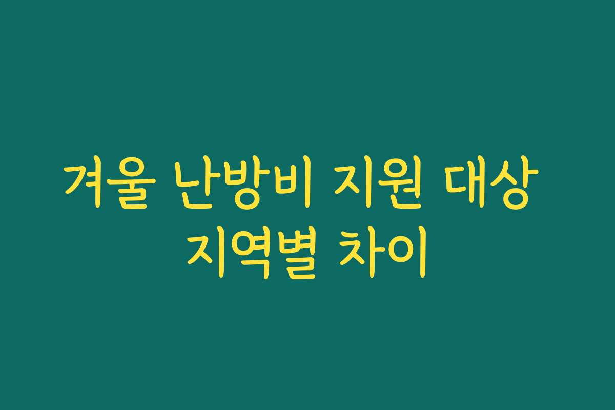 겨울 난방비 지원 대상 지역별 차이