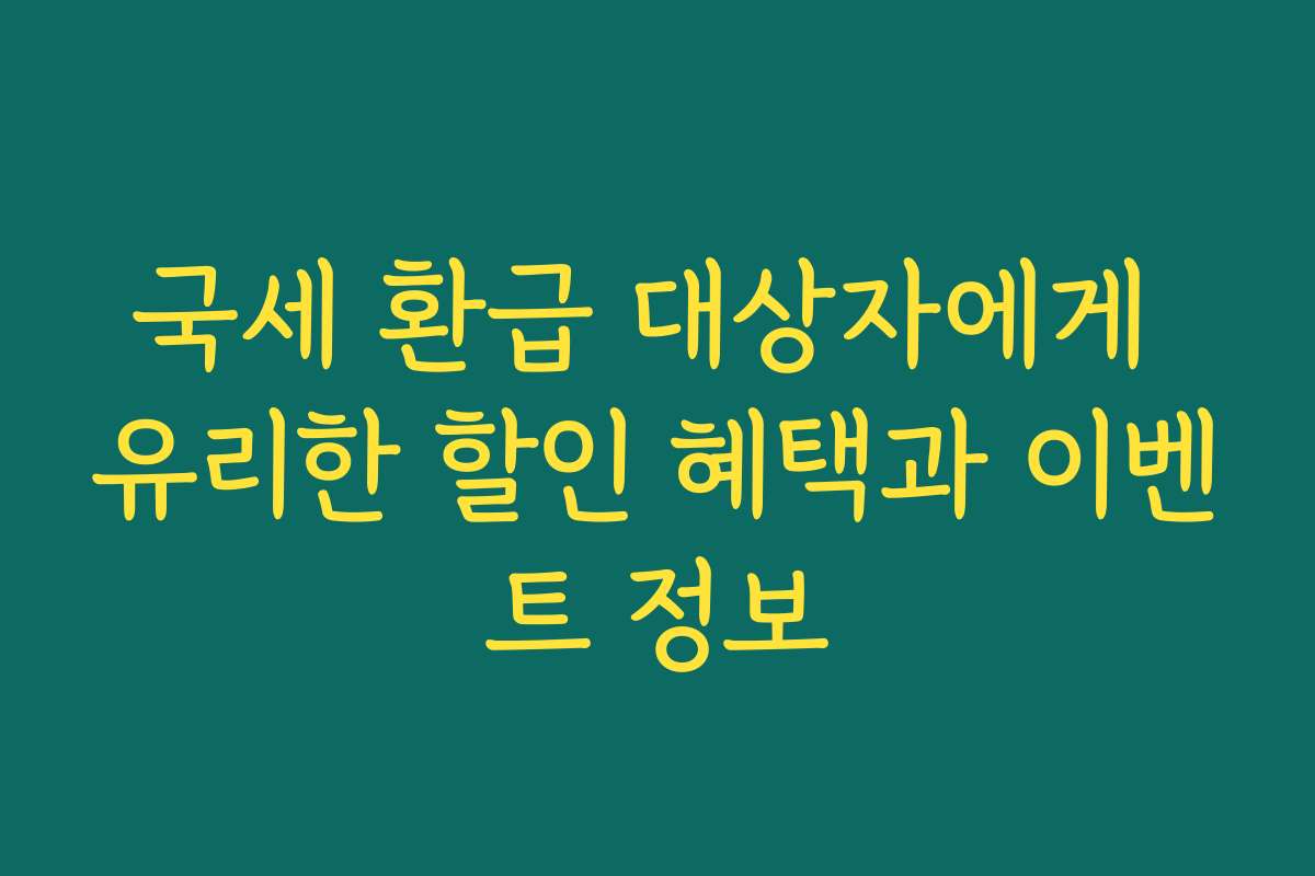 국세 환급 대상자에게 유리한 할인 혜택과 이벤트 정보