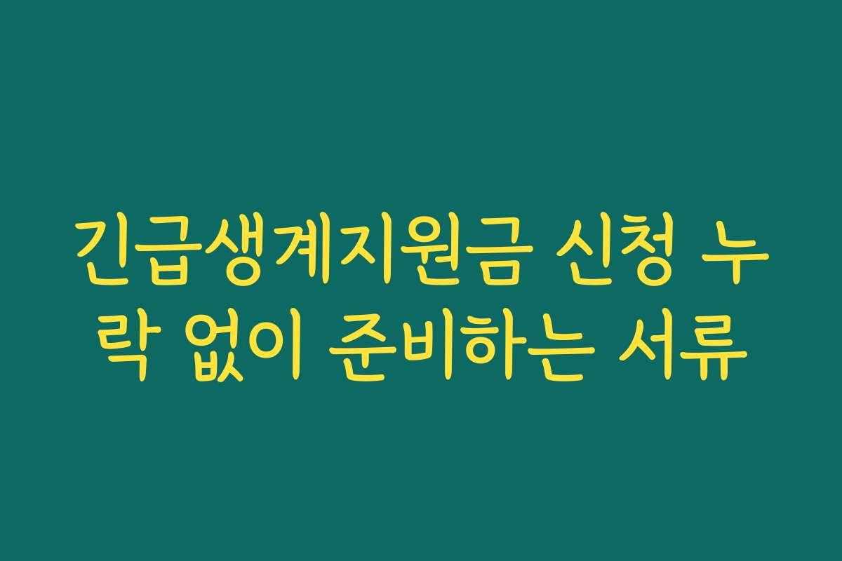 긴급생계지원금 신청 누락 없이 준비하는 서류 긴급생계지원금 신청 누락 없이 준비하는 서류
