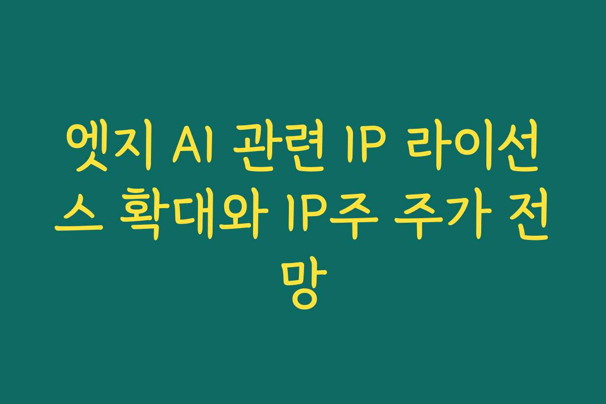 엣지 AI 관련 IP 라이선스 확대와 IP주 주가 전망 엣지 AI 관련 IP 라이선스 확대와 IP주 주가 전망