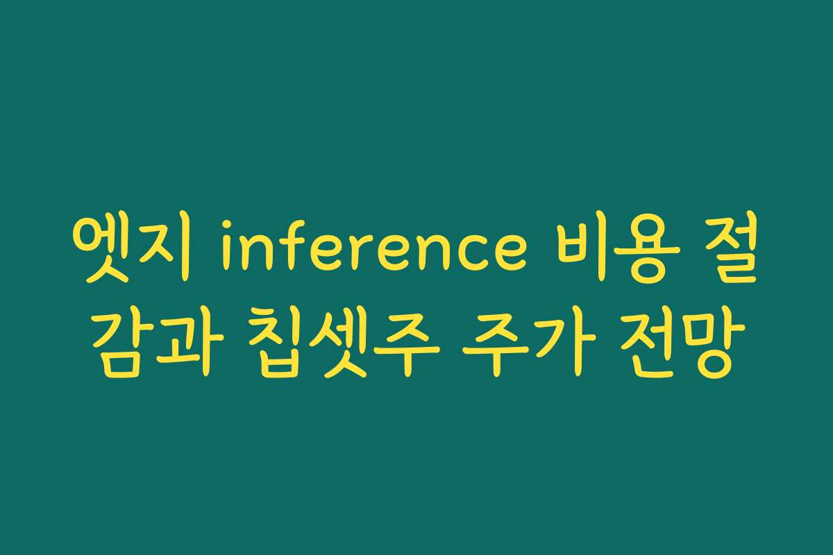 엣지 inference 비용 절감과 칩셋주 주가 전망 엣지 inference 비용 절감과 칩셋주 주가 전망