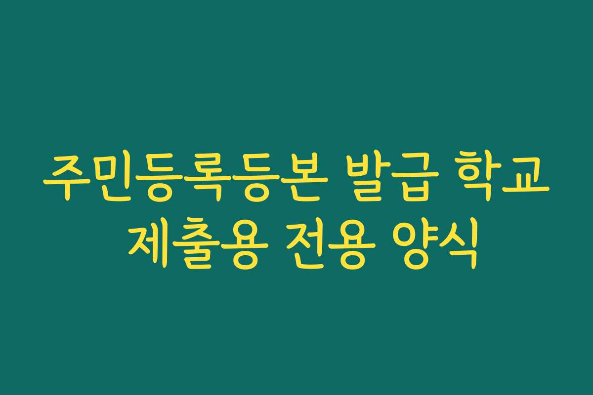 주민등록등본 발급 학교 제출용 전용 양식 주민등록등본 발급 학교 제출용 전용 양식