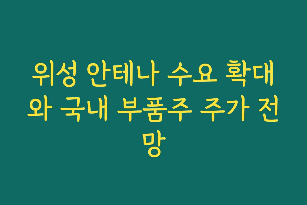 위성 안테나 수요 확대와 국내 부품주 주가 전망 위성 안테나 수요 확대와 국내 부품주 주가 전망
