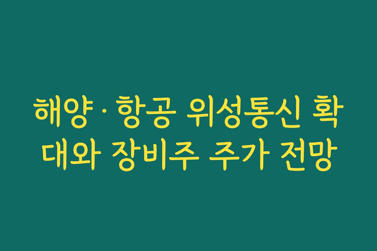 해양·항공 위성통신 확대와 장비주 주가 전망 해양·항공 위성통신 확대와 장비주 주가 전망