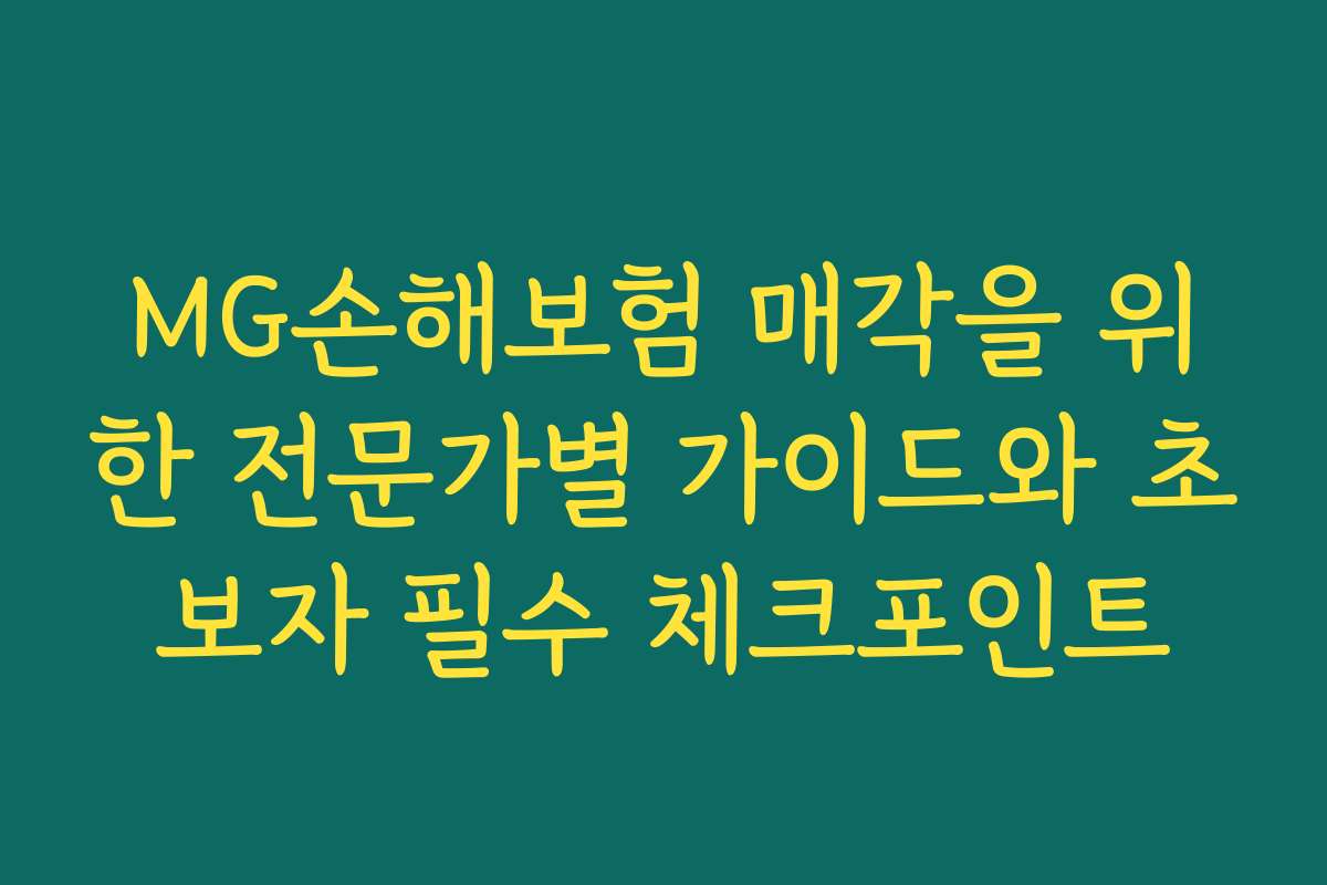 MG손해보험 매각을 위한 전문가별 가이드와 초보자 필수 체크포인트