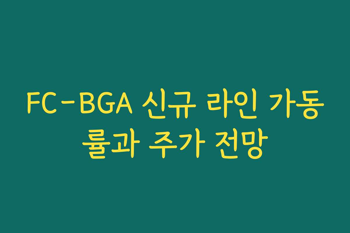 FC-BGA 신규 라인 가동률과 주가 전망 FC-BGA 신규 라인 가동률과 주가 전망