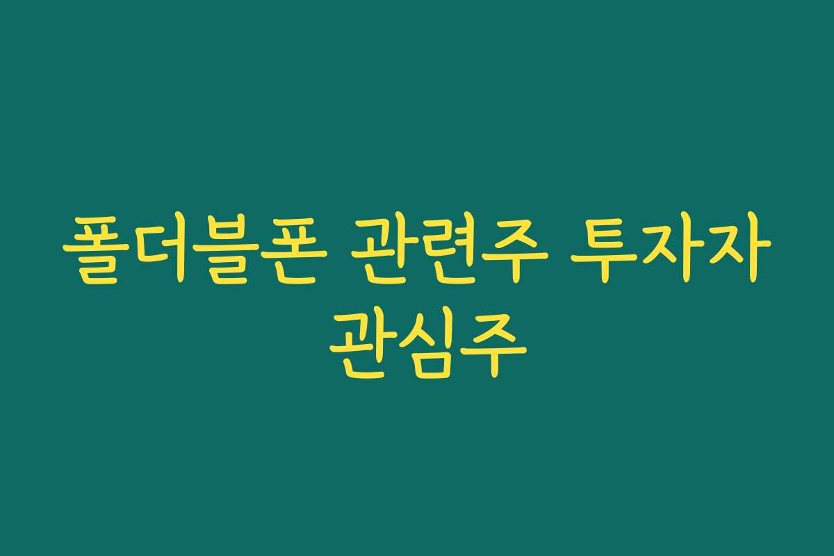 폴더블폰 관련주 투자자 관심주