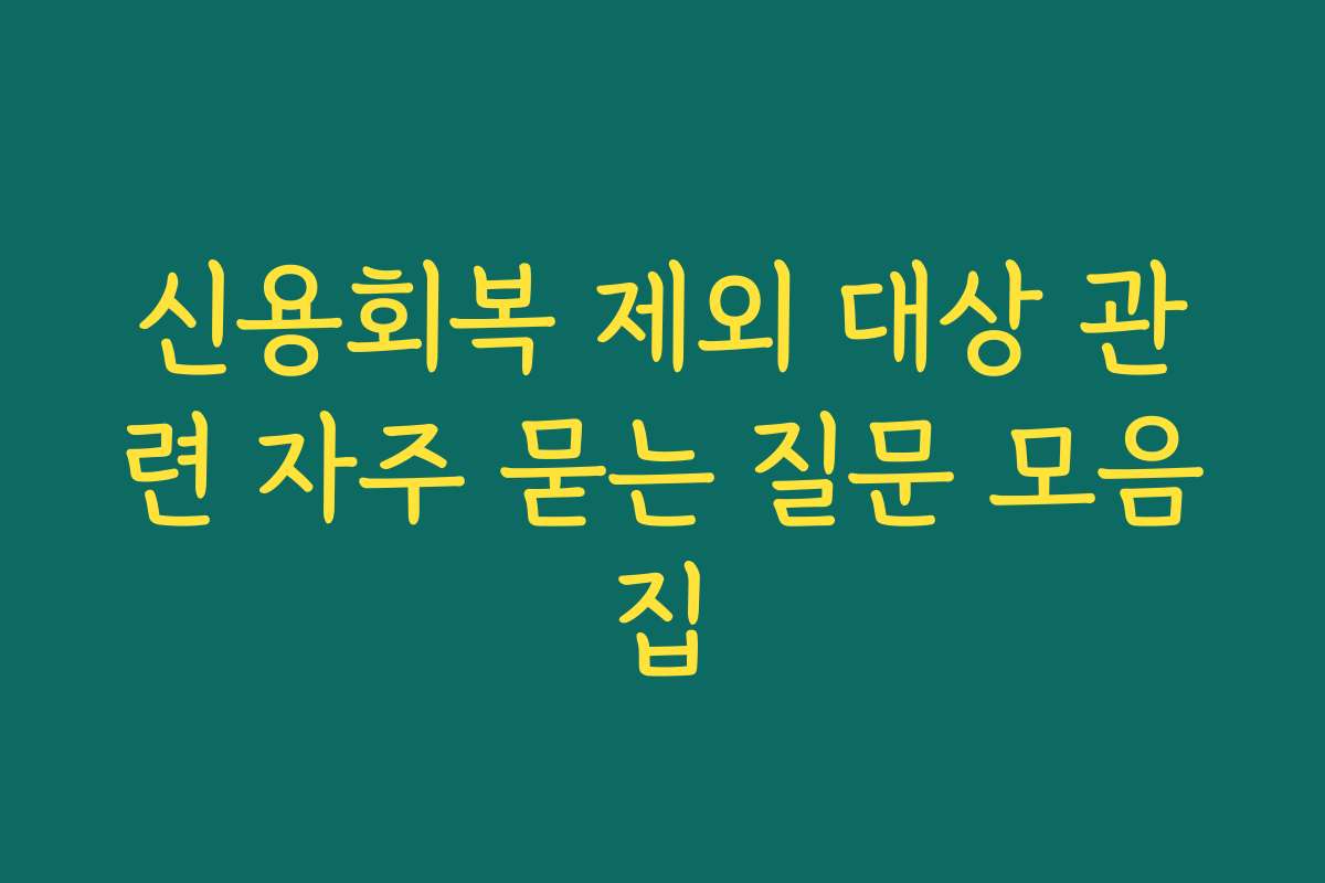 신용회복 제외 대상 관련 자주 묻는 질문 모음집