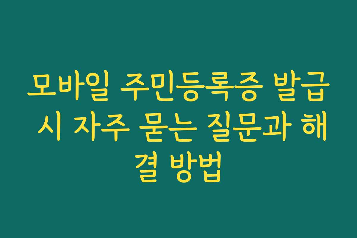 모바일 주민등록증 발급 시 자주 묻는 질문과 해결 방법