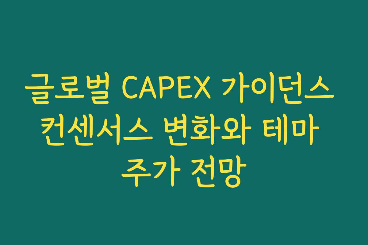 글로벌 CAPEX 가이던스 컨센서스 변화와 테마 주가 전망 글로벌 CAPEX 가이던스 컨센서스 변화와 테마 주가 전망