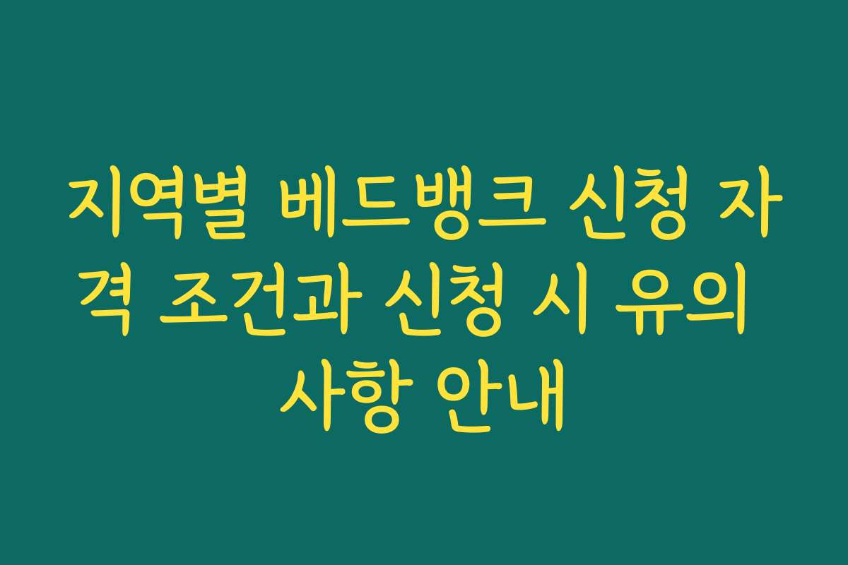 지역별 베드뱅크 신청 자격 조건과 신청 시 유의 사항 안내