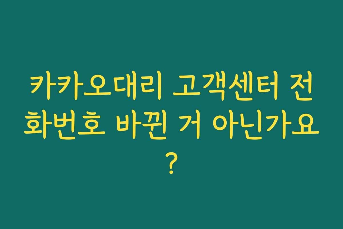 카카오대리 고객센터 전화번호 바뀐 거 아닌가요? 카카오대리 고객센터 전화번호 바뀐 거 아닌가요?