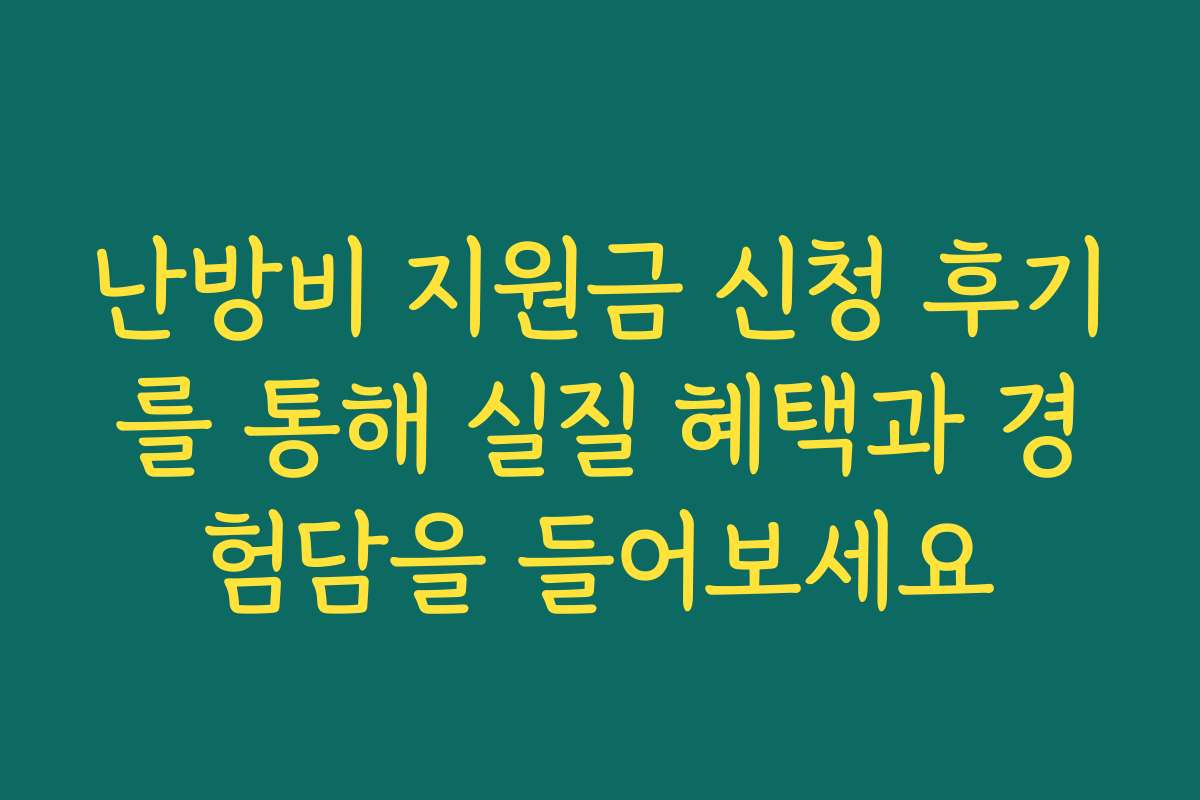 난방비 지원금 신청 후기를 통해 실질 혜택과 경험담을 들어보세요