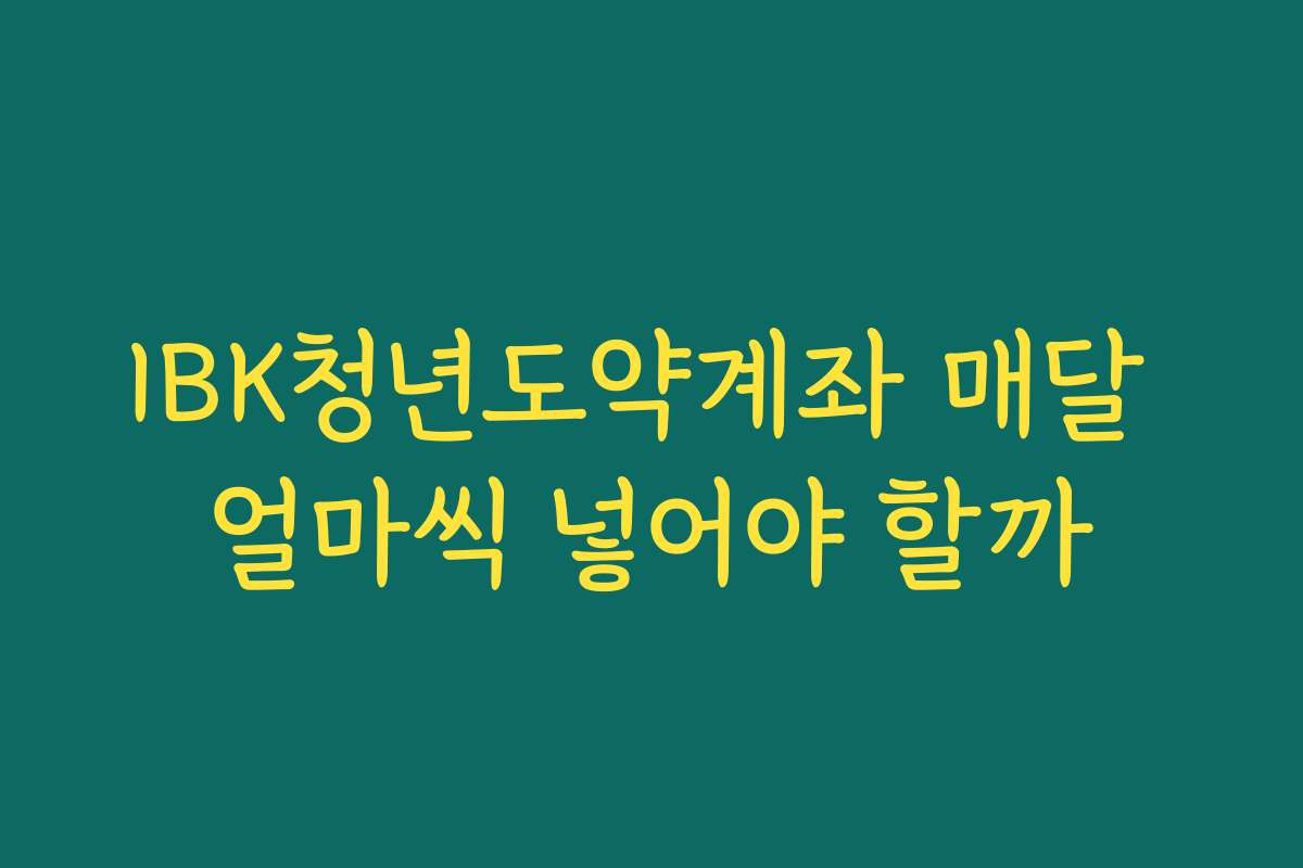 IBK청년도약계좌 매달 얼마씩 넣어야 할까