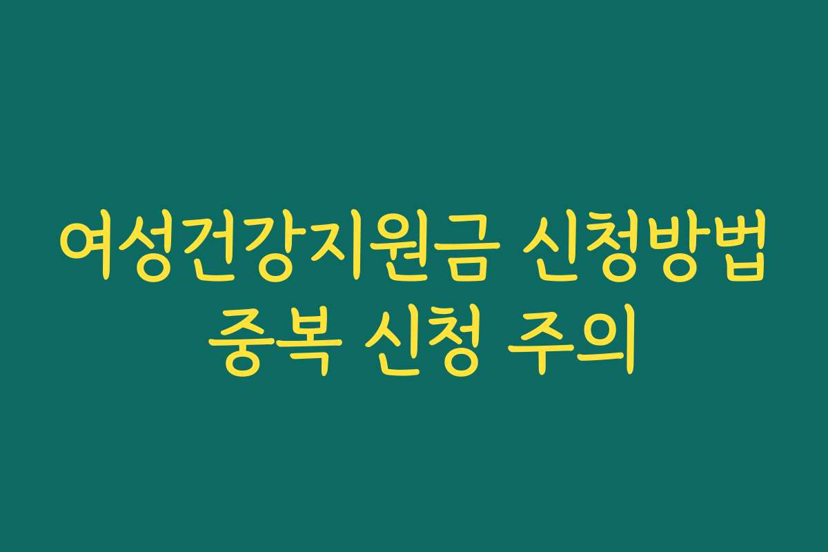 여성건강지원금 신청방법 중복 신청 주의