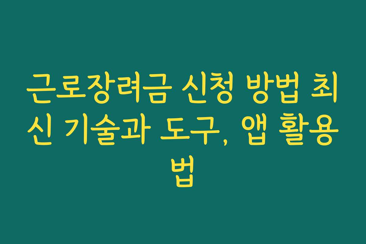 근로장려금 신청 방법 최신 기술과 도구, 앱 활용법