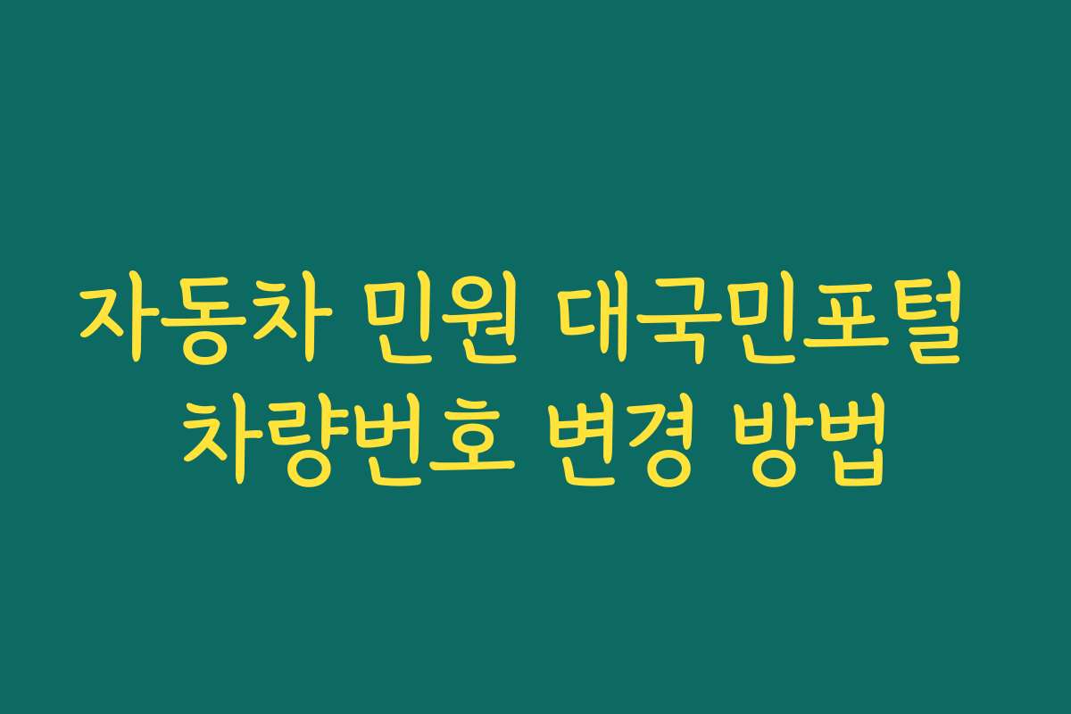 자동차 민원 대국민포털 차량번호 변경 방법 자동차 민원 대국민포털 차량번호 변경 방법