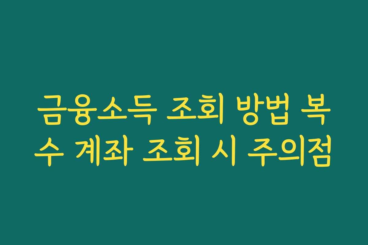 금융소득 조회 방법 복수 계좌 조회 시 주의점