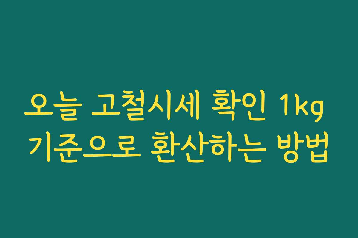 오늘 고철시세 확인 1kg 기준으로 환산하는 방법 오늘 고철시세 확인 1kg 기준으로 환산하는 방법
