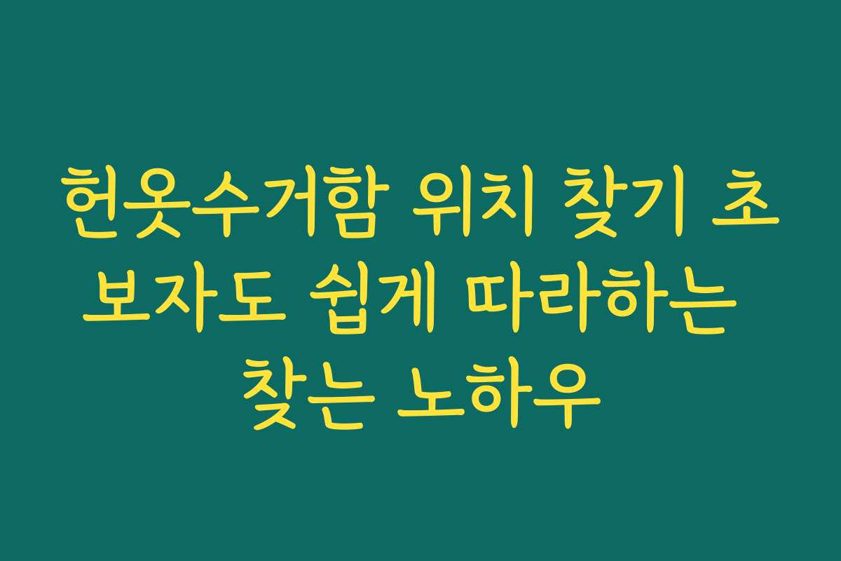 헌옷수거함 위치 찾기 초보자도 쉽게 따라하는 찾는 노하우