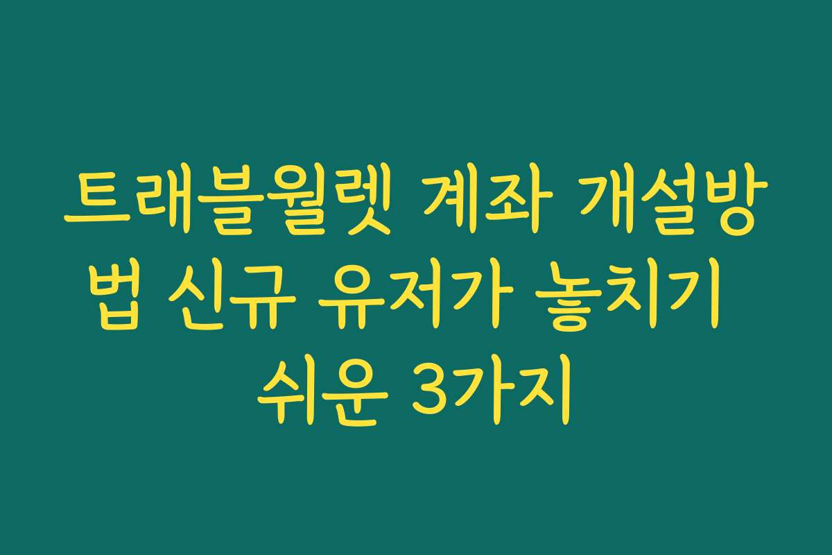 트래블월렛 계좌 개설방법 신규 유저가 놓치기 쉬운 3가지
