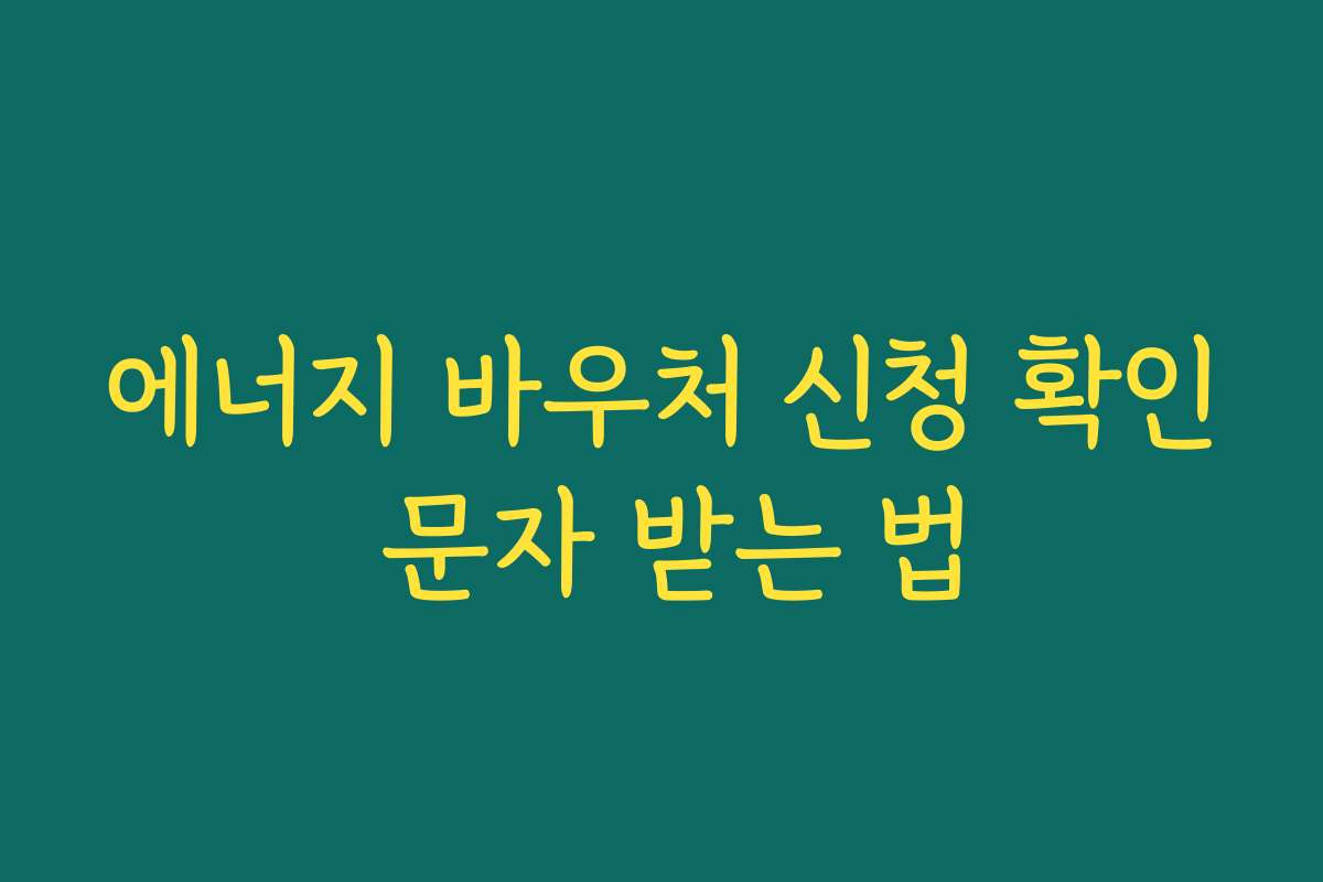 에너지 바우처 신청 확인 문자 받는 법