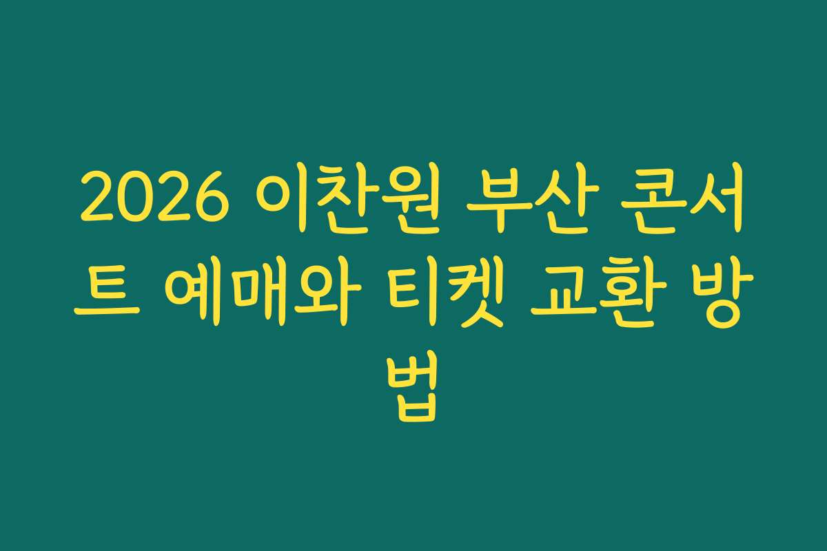 2026 이찬원 부산 콘서트 예매와 티켓 교환 방법