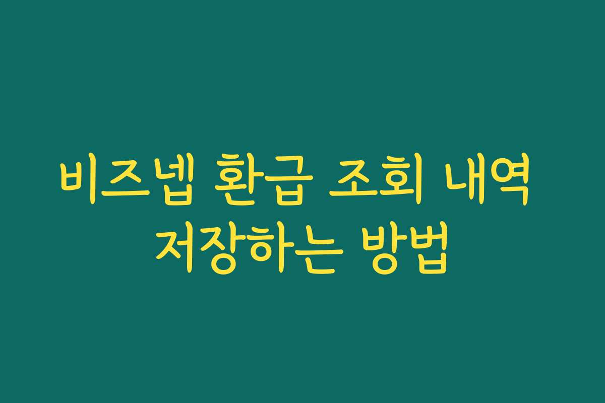 비즈넵 환급 조회 내역 저장하는 방법