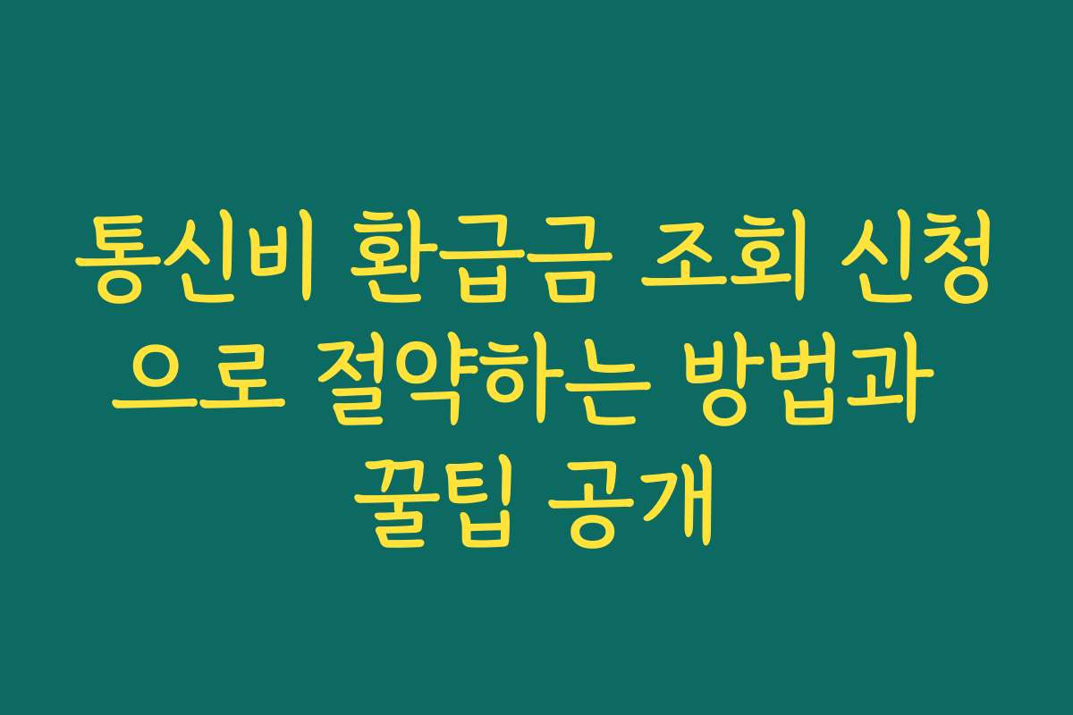 통신비 환급금 조회 신청으로 절약하는 방법과 꿀팁 공개