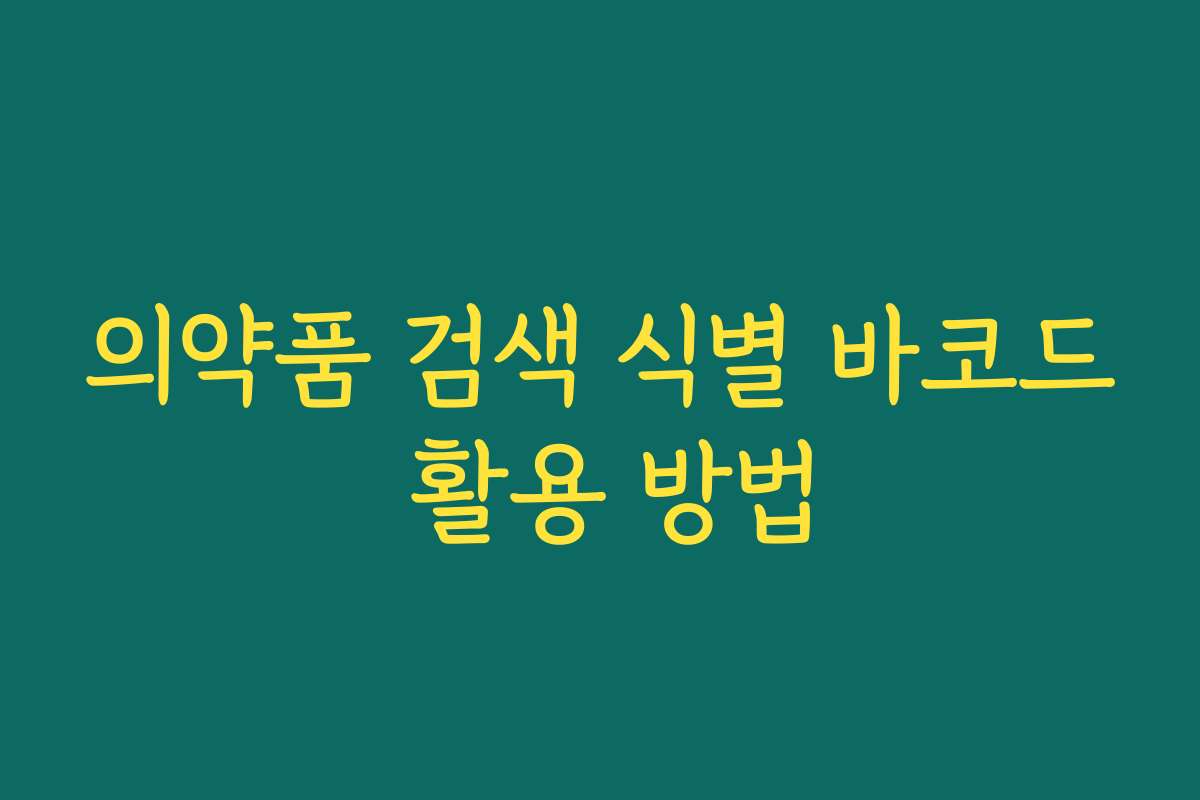 의약품 검색 식별 바코드 활용 방법 의약품 검색 식별 바코드 활용 방법