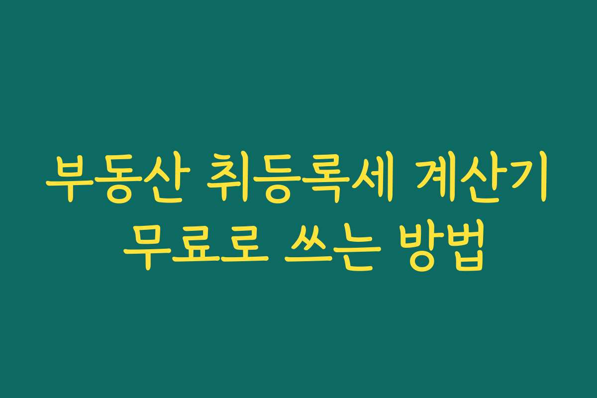 부동산 취등록세 계산기 무료로 쓰는 방법