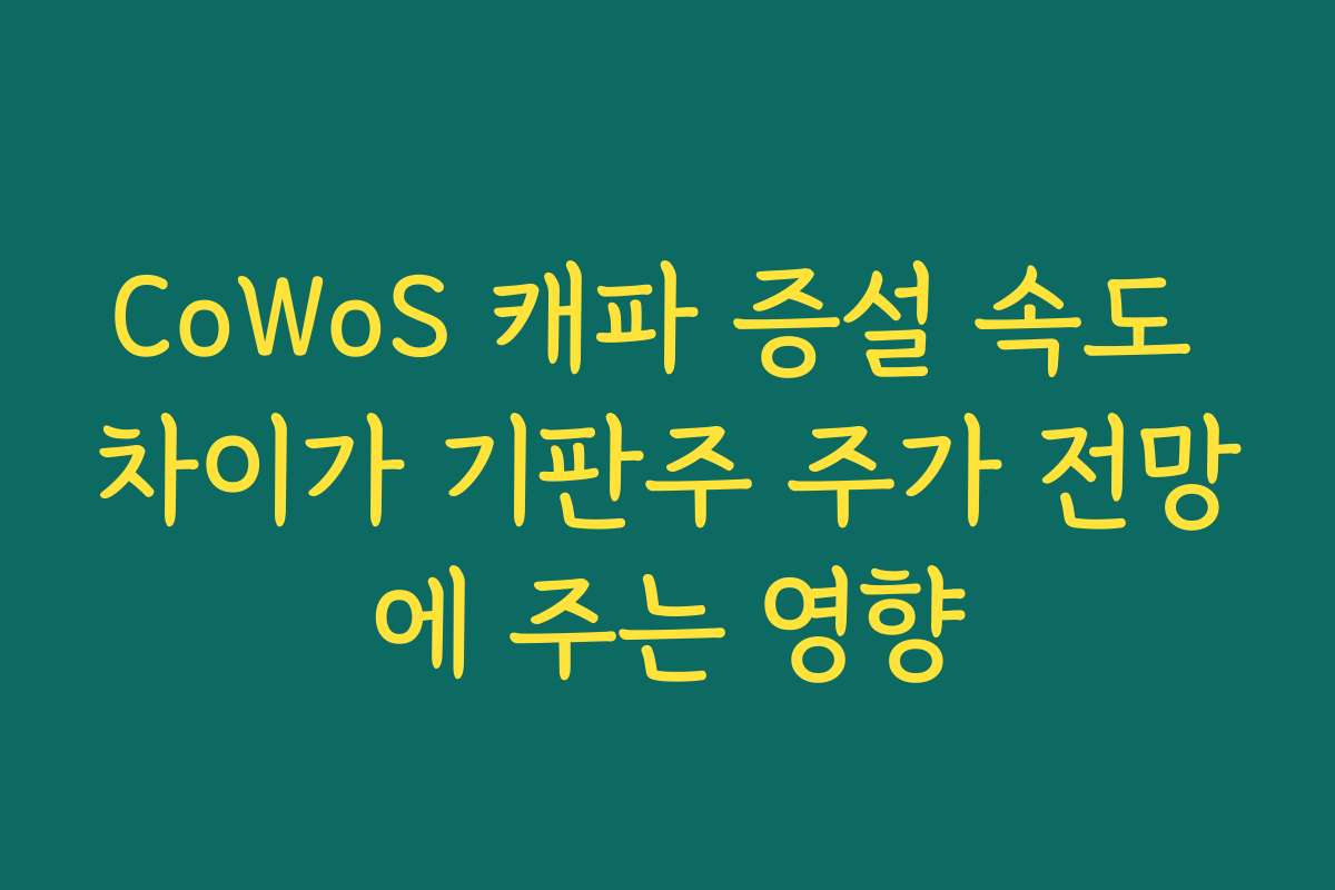 CoWoS 캐파 증설 속도 차이가 기판주 주가 전망에 주는 영향 CoWoS 캐파 증설 속도 차이가 기판주 주가 전망에 주는 영향