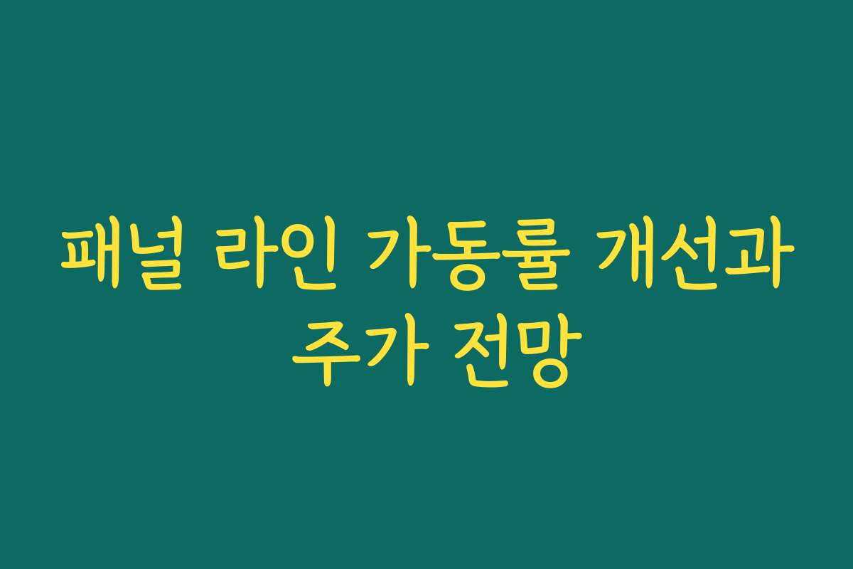 패널 라인 가동률 개선과 주가 전망