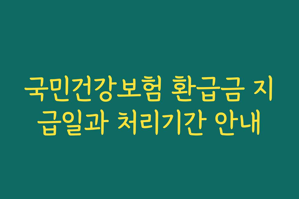 국민건강보험 환급금 지급일과 처리기간 안내
