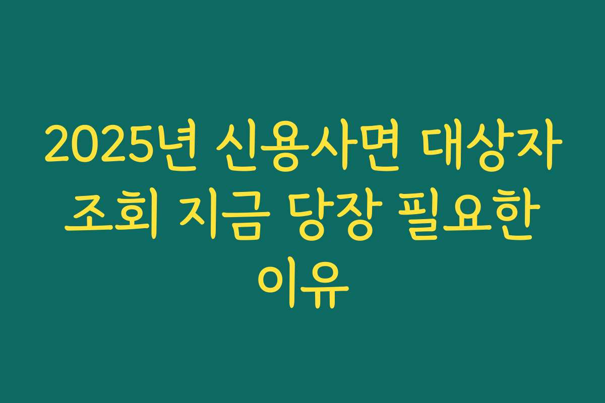 2025년 신용사면 대상자 조회 지금 당장 필요한 이유