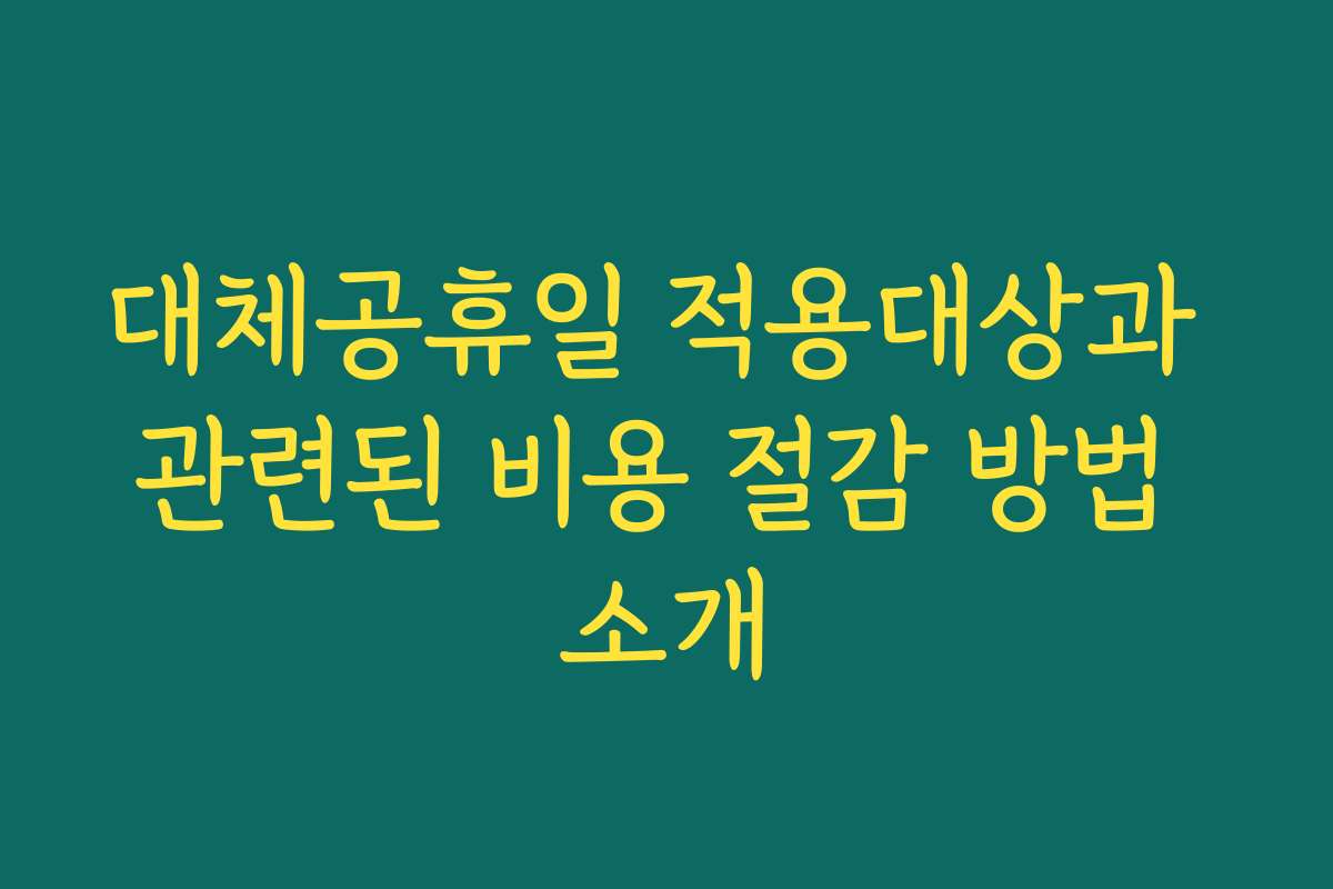 대체공휴일 적용대상과 관련된 비용 절감 방법 소개