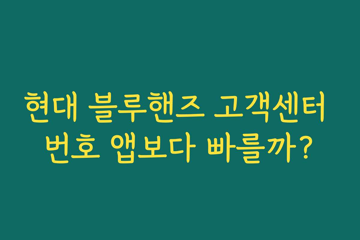 현대 블루핸즈 고객센터 번호 앱보다 빠를까? 현대 블루핸즈 고객센터 번호 앱보다 빠를까?