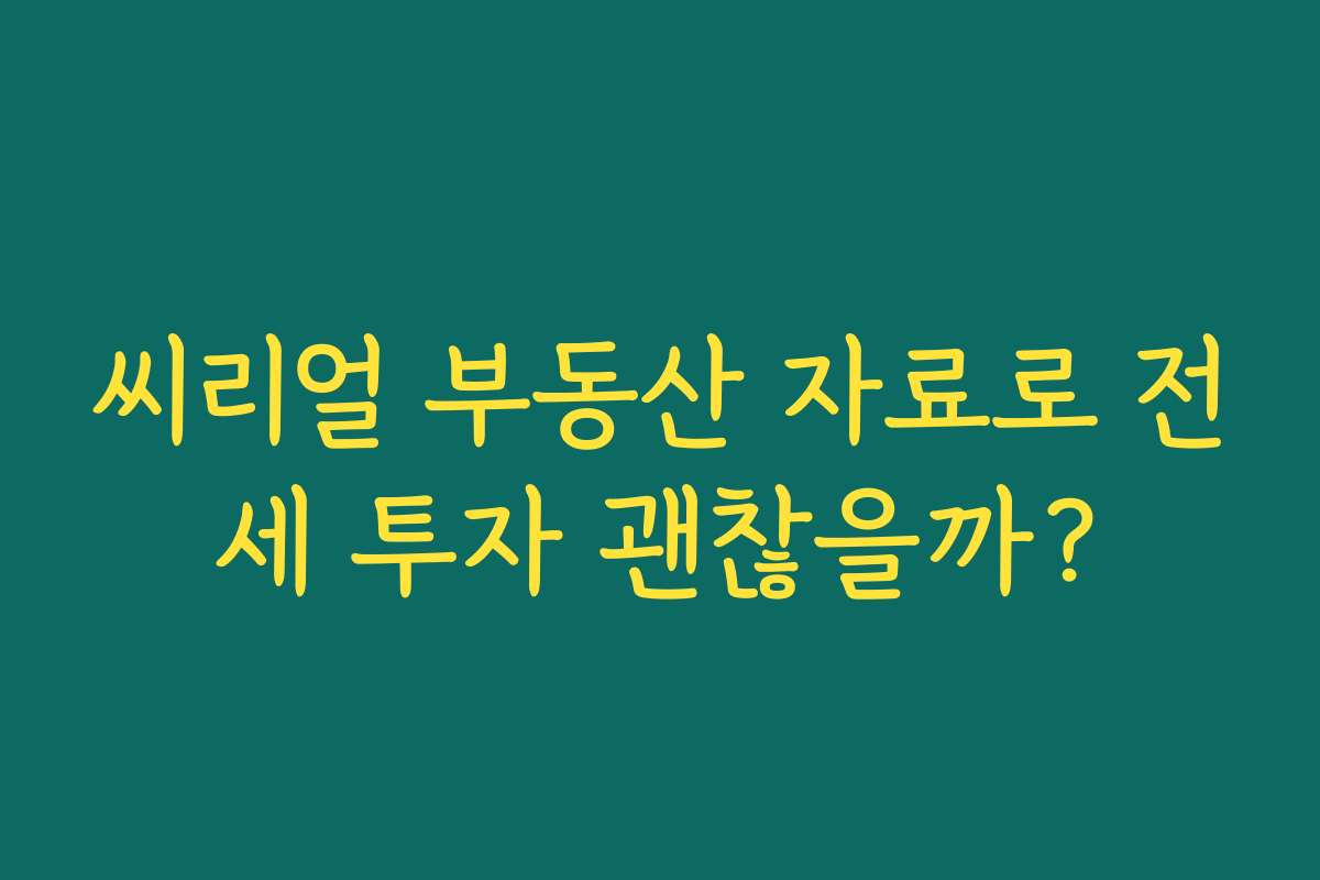 씨리얼 부동산 자료로 전세 투자 괜찮을까? 씨리얼 부동산 자료로 전세 투자 괜찮을까?