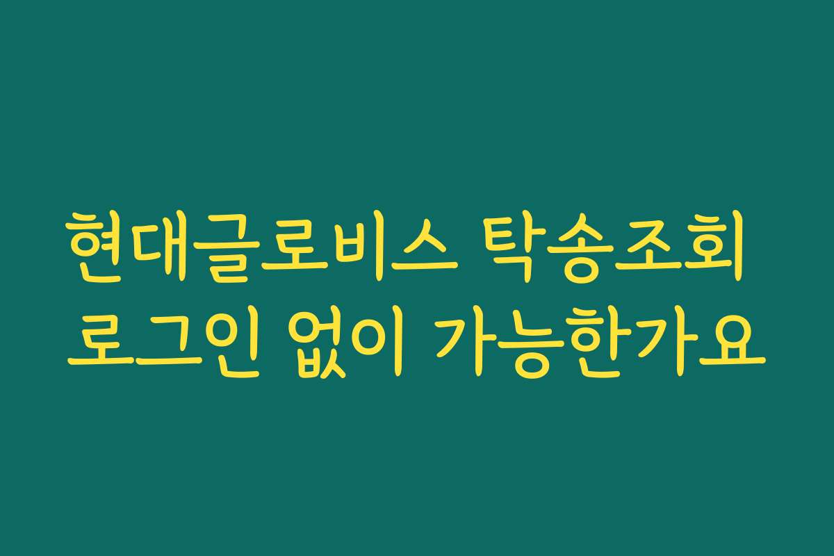 현대글로비스 탁송조회 로그인 없이 가능한가요