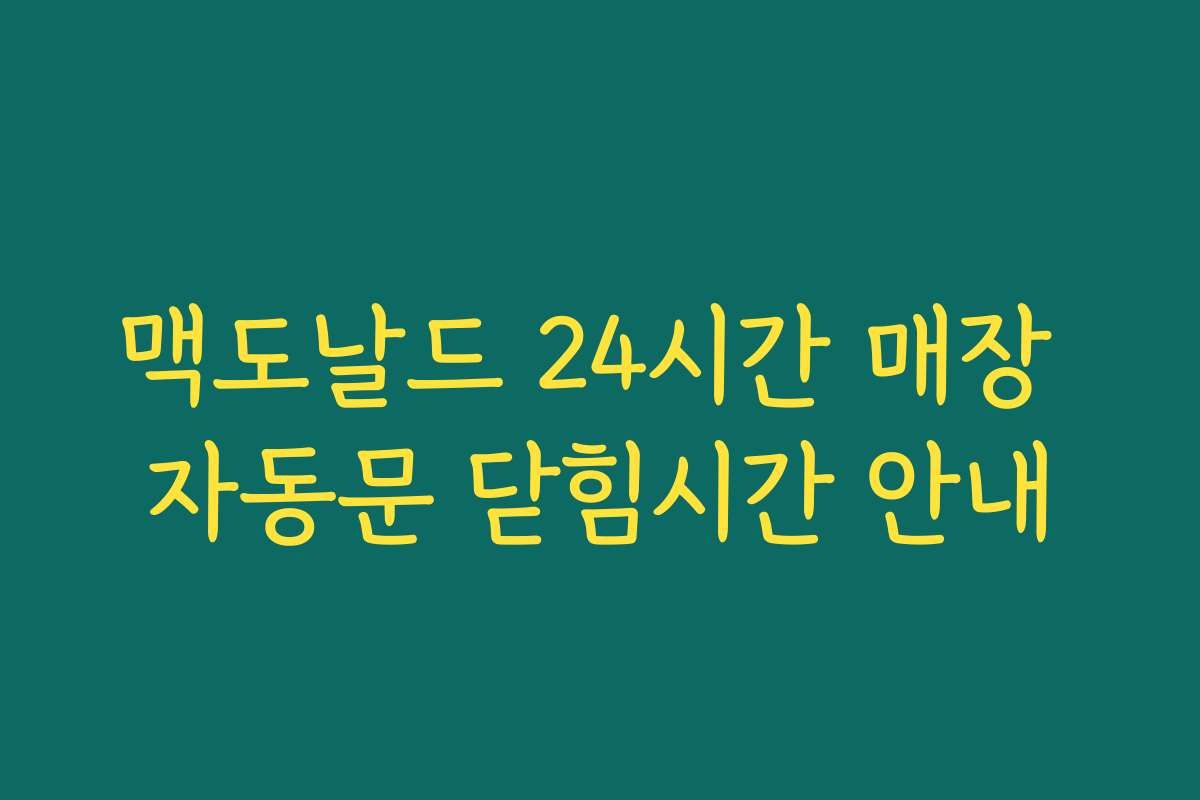 맥도날드 24시간 매장 자동문 닫힘시간 안내 맥도날드 24시간 매장 자동문 닫힘시간 안내