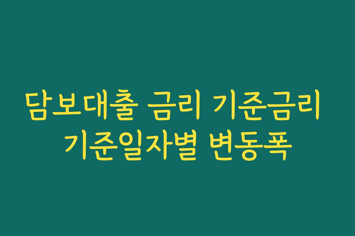 담보대출 금리 기준금리 기준일자별 변동폭
