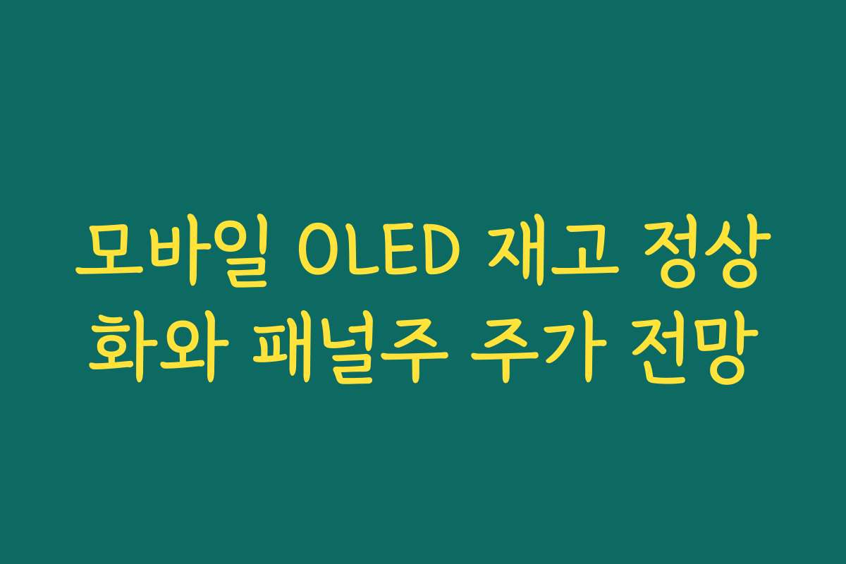 모바일 OLED 재고 정상화와 패널주 주가 전망