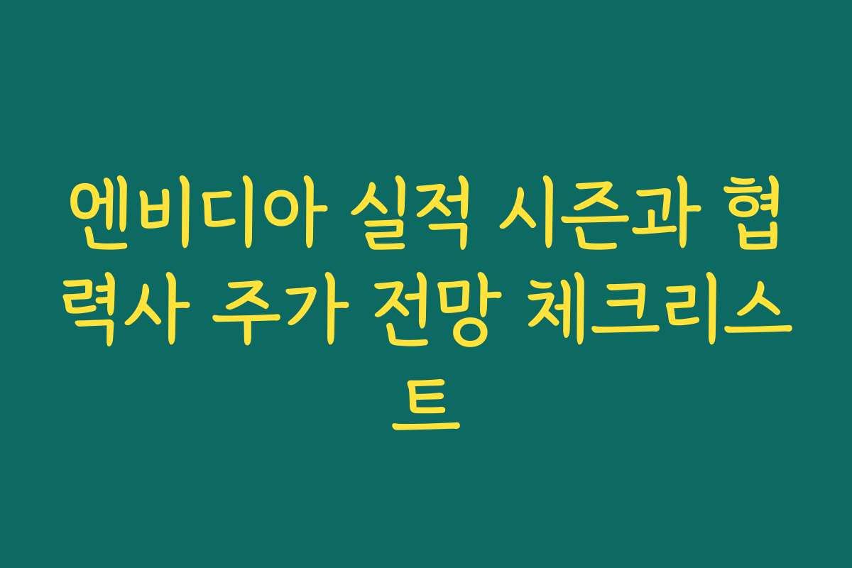 엔비디아 실적 시즌과 협력사 주가 전망 체크리스트 엔비디아 실적 시즌과 협력사 주가 전망 체크리스트
