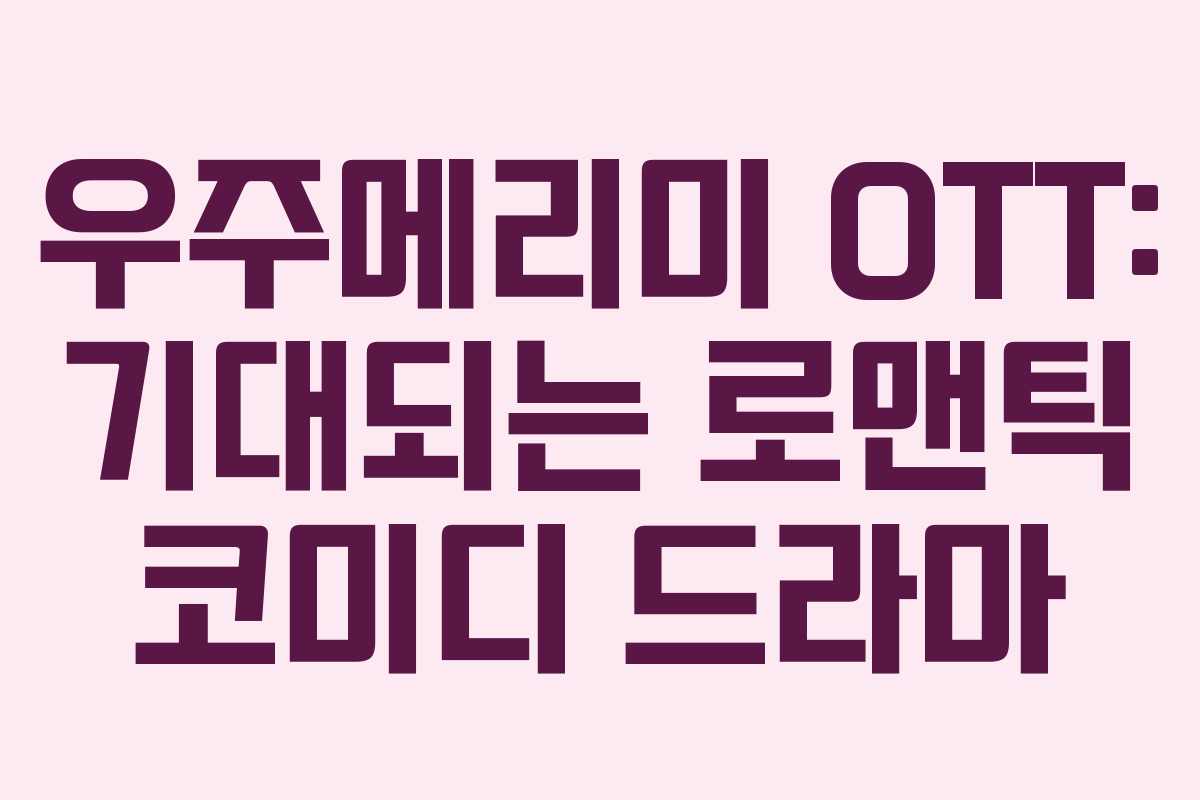 우주메리미 OTT: 기대되는 로맨틱 코미디 드라마 우주메리미 OTT: 기대되는 로맨틱 코미디 드라마
