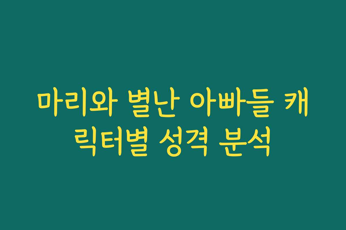 마리와 별난 아빠들 캐릭터별 성격 분석