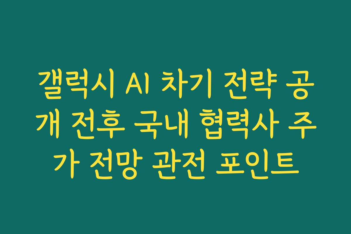 갤럭시 AI 차기 전략 공개 전후 국내 협력사 주가 전망 관전 포인트 갤럭시 AI 차기 전략 공개 전후 국내 협력사 주가 전망 관전 포인트